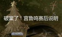 破案了！宫鲁鸣赛后说明张子宇缺战2点原因 还有宫鲁鸣自己的考虑