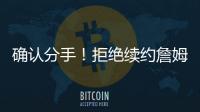 确认分手！拒绝续约詹姆斯
！湖人生涯最后一季	！
