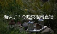 确认了
！今晚央视将直播！