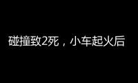 碰撞致2死	，小车起火后司机逃逸
！警方通报，小米回应