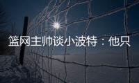 篮网主帅谈小波特：他只需以自己的方式领导球队，无需模仿任何人