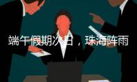 端午假期次日
，珠海阵雨将再回归！