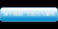 端午假期广东阳光与雷雨相间
�，下周一多地又将有暴雨
，珠海天气→