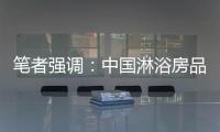 笔者强调：中国淋浴房品牌企业要强化品牌意识