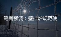 笔者强调
：壁挂炉规范使用的意义重大