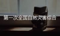 第一次全国自然灾害综合风险普查：为何普查？起啥作用	？
