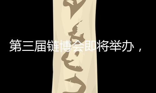 第届第三届链博会即将举办
