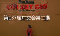 第137届广交会第二期今日开幕，预计将举办超百场新品发布活动