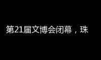 第21届文博会闭幕
�，珠海展台展现多元魅力与创新活力！