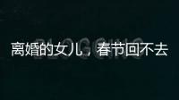 离婚的女儿�，春节回不去的娘家