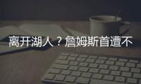 离开湖人
	？詹姆斯首遭不续约羞辱+卖队不通知，现身骑士就差官宣