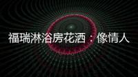 福瑞淋浴房花洒：像情人的手，爱抚你每一寸肌肤