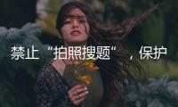 禁止“拍照搜题”	，保护学生独立思考能力