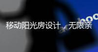 移动阳光房设计

，无限亲近大自然
，将狂风暴雨挡在门外!