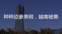 种种迹象表明	，越南被美国暗算了