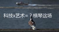 科技x艺术=	？横琴这场博览会给出答案