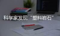 科学家发现“塑料岩石”：“塑料已成地球地质一部分”