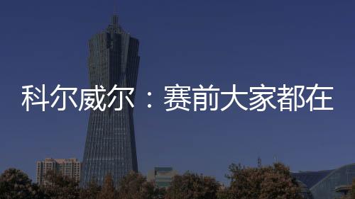 科尔威尔首发出战并踢满全场