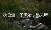 秋色逝	，冬伊始
，品尖床垫温暖相伴亦如初
