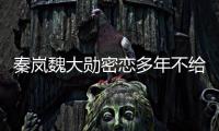 秦岚魏大勋密恋多年不给名分�？女方回应	：好女不愁嫁