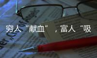 穷人“献血”
，富人“吸血”？揭秘美式血浆产业链