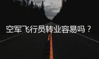 空军飞行员转业容易吗
	？转业后还能去民航继续飞么�？相当的困难