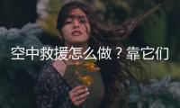 空中救援怎么做？靠它们丨2022航展