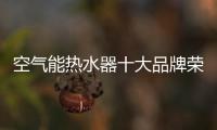 空气能热水器十大品牌荣事达：高质量多功能更贴心