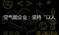 空气能企业
：坚持“以人为本，质量当先”的原则