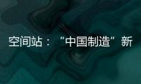 空间站：“中国制造”新骄傲