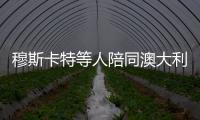 穆斯卡特等人陪同澳大利亚总理散步，王燊超送上10号纪念球衣