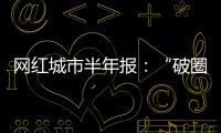 网红城市半年报	：“破圈”的法则与挑战