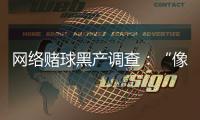 网络赌球黑产调查：“像传销”，下级只管拉更多人来赌球