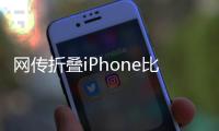 网传折叠iPhone比例为4:3，旨在享受iPad软件生态