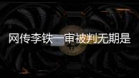 网传李铁一审被判无期是谣言�，目前李铁案还未开庭