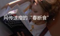 网传速瘦的“春断食”，科学吗
？