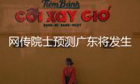 网传院士预测广东将发生8级以上大地震？院士团队辟谣