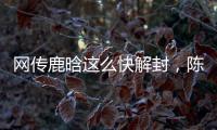 网传鹿晗这么快解封，陈赫在其中起关键作用	，在背后帮了他一把