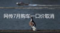 网传7月购车一口价取消了
，是真是假	？