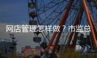 网店管理怎样做？市监总局发布首个行业标准