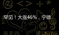 罕见！大涨46%，宁德时代港股溢价创纪录