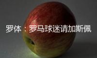 罗体
：罗马球迷请加斯佩里尼在手臂上签名
，并称之后要纹在手臂上