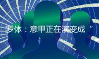 罗体
：意甲正在演变成“老年联赛”，但这不代表失去了竞争力
