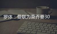 罗体：曼联为桑乔要3000万欧&尤文在积极谈判	
，同时也想留孔塞桑
