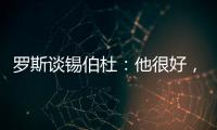罗斯谈锡伯杜：他很好�，当你拿着3000万美元离开
，你不可能生气