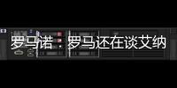 罗马诺：罗马还在谈艾纳维转会	，朗斯想留下他并和他续约