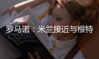 罗马诺
：米兰接近与根特达成协议，正在与阿奇