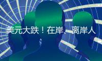 美元大跌！在岸
、离岸人民币对美元汇率一度升破7.23