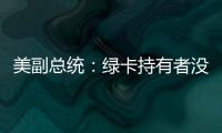 美副总统：绿卡持有者没有无限期留在美国的权利