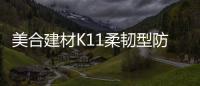 美合建材K11柔韧型防水浆料，让你的家倍干爽